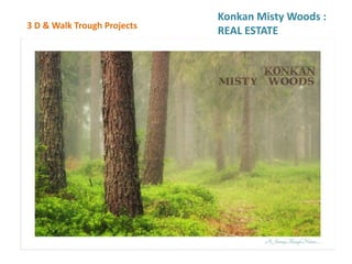 3 D & Walk Trough Projects
Konkan Misty Woods :
REAL ESTATE
 