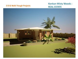 3 D & Walk Trough Projects
Konkan Misty Woods :
REAL ESTATE
 