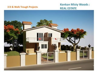 3 D & Walk Trough Projects
Konkan Misty Woods :
REAL ESTATE
 