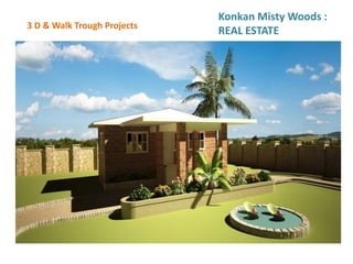 3 D & Walk Trough Projects
Konkan Misty Woods :
REAL ESTATE
 