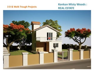 3 D & Walk Trough Projects
Konkan Misty Woods :
REAL ESTATE
 