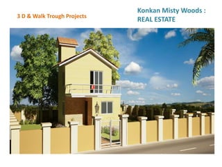 3 D & Walk Trough Projects
Konkan Misty Woods :
REAL ESTATE
 