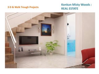 3 D & Walk Trough Projects
Konkan Misty Woods :
REAL ESTATE
 