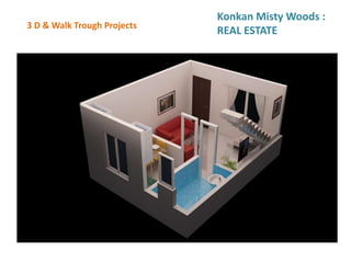 3 D & Walk Trough Projects
Konkan Misty Woods :
REAL ESTATE
 