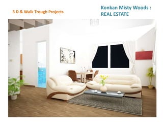 3 D & Walk Trough Projects
Konkan Misty Woods :
REAL ESTATE
 