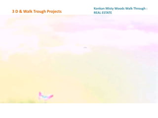 3 D & Walk Trough Projects
Konkan Misty Woods Walk Through :
REAL ESTATE
 