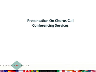 Presentation On Chorus Call
Conferencing Services

 