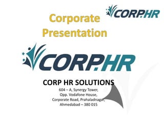 CORP HR SOLUTIONS
604 – A, Synergy Tower,
Opp. Vodafone House,
Corporate Road, Prahaladnagar,
Ahmedabad – 380 015
 