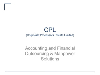 CPL
(Corporate Processors Private Limited)



Accounting and Financial
Outsourcing & Manpower
       Solutions
 