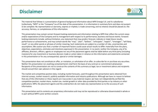 Disclaimer
The material that follows is a presentation of general background information about MPX Energia S.A. and its subsidiaries
(collectively, “MPX” or the “Company”) as of the date of the presentation. It is information in summary form and does not purport
to be complete. No representation or warranty, express or implied, is made concerning, and no reliance should be placed on, the
accuracy, fairness, or completeness of this information.

This presentation may contain certain forward-looking statements and information relating to MPX that reflect the current views
and/or expectations of the Company and its management with respect to its performance, business and future events. Forward
looking statements include, without limitation, any statement that may predict, forecast, indicate or imply future results,
performance or achievements, and may contain words like “may”, “plan”, “believe”, “anticipate”, “expect”, “envisages”, “will likely
result”, or any other words or phrases of similar meaning. Such statements are subject to a number of risks, uncertainties and
assumptions. We caution you that a number of important factors could cause actual results to differ materially from the plans,
objectives, expectations, estimates and intentions expressed in this presentation. In no event, neither the Company, any of its
affiliates, directors, officers, agents or employees nor any of the placement agents shall be liable before any third party (including
investors) for any investment or business decision made or action taken in reliance on the information and statements contained
in this presentation or for any consequential, special or similar damages.

This presentation does not constitute an offer, or invitation, or solicitation of an offer, to subscribe for or purchase any securities.
Neither this presentation nor anything contained herein shall form the basis of any contract or commitment whatsoever.
Recipients of this presentation are not to construe the contents of this summary as legal, tax or investment advice and recipients
should consult their own advisors in this regard.

The market and competitive position data, including market forecasts, used throughout this presentation were obtained from
internal surveys, market research, publicly available information and industry publications. Although we have no reason to believe
that any of this information or these reports are inaccurate in any material respect, we have not independently verified the
competitive position, market share, market size, market growth or other data provided by third parties or by industry or other
publications. MPX, the placement agents and the underwriters do not make any representation as to the accuracy of such
information.

This presentation and its contents are proprietary information and may not be reproduced or otherwise disseminated in whole or
in part without MPX’s prior written consent.




                                                                                                                                           2
 