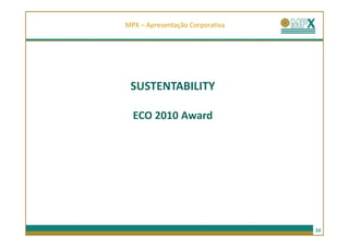 MPX – Apresentação Corporativa




 SUSTENTABILITY

  ECO 2010 Award




                                 33
 