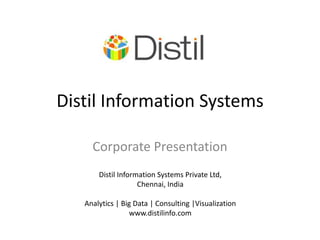 Distil Information Systems

     Corporate Presentation
       Distil Information Systems Private Ltd,
                    Chennai, India

   Analytics | Big Data | Consulting |Visualization
                 www.distilinfo.com
 