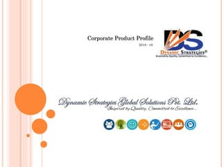 Dynamic Strategies Global Solutions Pvt. Ltd.
Corporate Product Profile
2018 - 19
Inspired by Quality, Committed to Excellence…
 