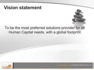 Vision statement To be the most preferred solutions provider for all Human Capital needs, with a global footprint 