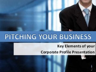 Key Elements of your
Corporate Profile Presentation
 