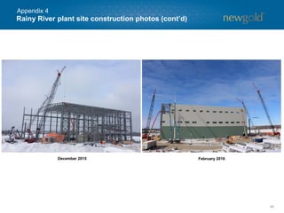 Rainy River plant site construction photos (cont’d)
46
December 2015 February 2016
Appendix 4
 