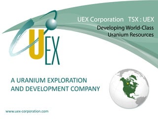A URANIUM EXPLORATION
  AND DEVELOPMENT COMPANY


www.uex-corporation.com
 
