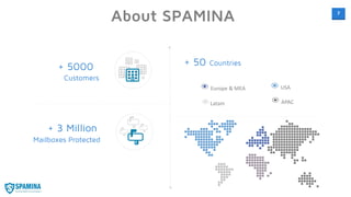 7
USA
Latam
Europe & MEA
APAC
+ 5000
Customers
+ 3 Million
Mailboxes Protected
+ 50 Countries
About SPAMINA
 