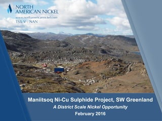 Maniitsoq Ni-Cu Sulphide Project, SW Greenland
A District Scale Nickel Opportunity
February 2016
 