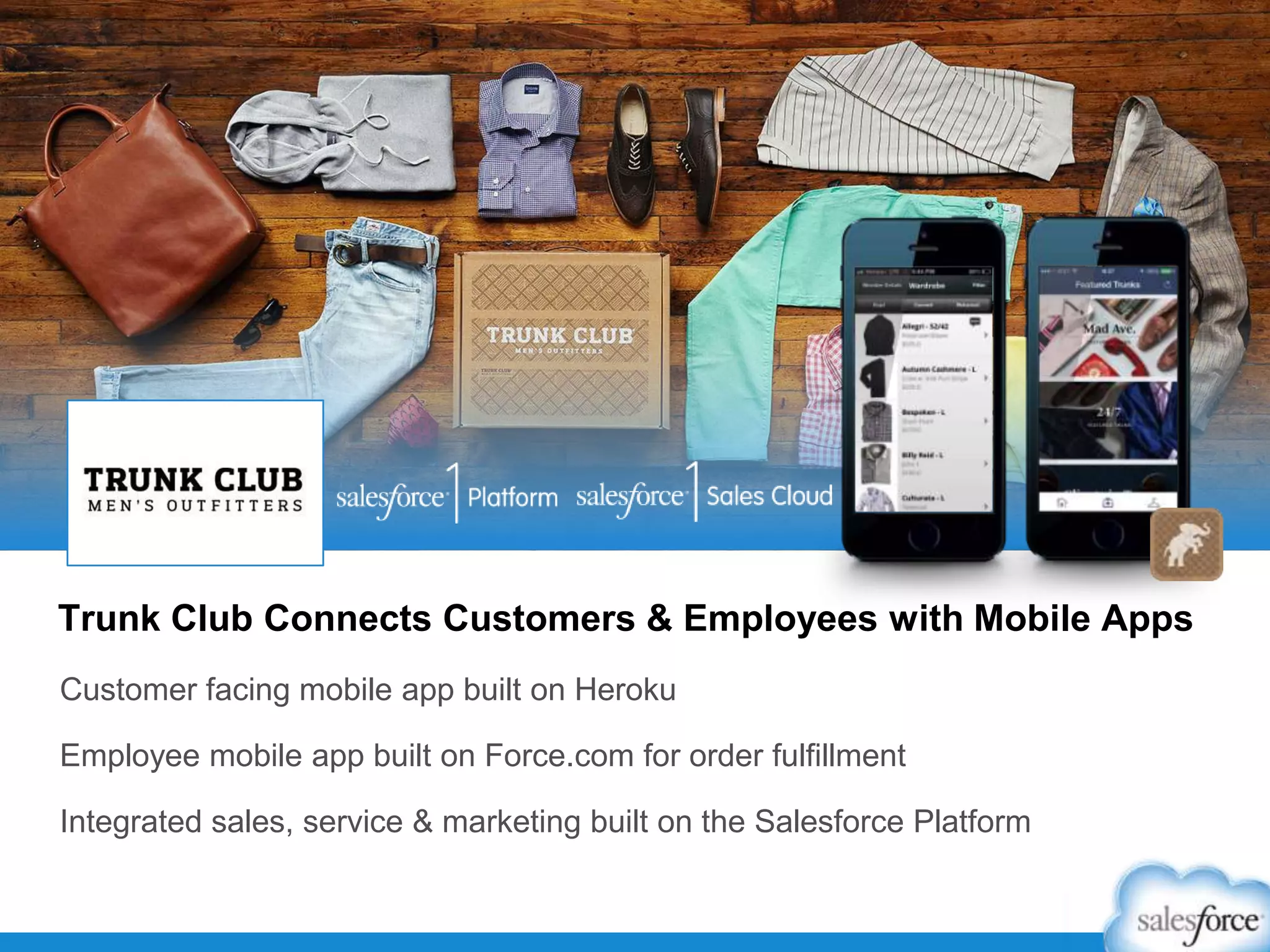 Trunk Club Connects Customers & Employees with Mobile Apps
Customer facing mobile app built on Heroku
Employee mobile app built on Force.com for order fulfillment
Integrated sales, service & marketing built on the Salesforce Platform
 