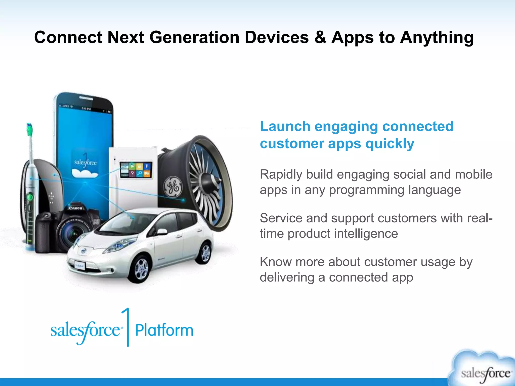 Connect Next Generation Devices & Apps to Anything
Rapidly build engaging social and mobile
apps in any programming language
Service and support customers with real-
time product intelligence
Know more about customer usage by
delivering a connected app
Launch engaging connected
customer apps quickly
 