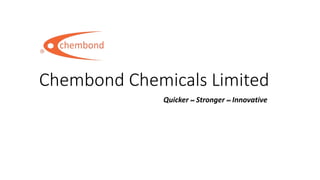 Chembond Chemicals Limited
Quicker ∞ Stronger ∞ Innovative
 