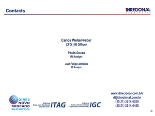 28
Contacts
Carlos Wollenweber
CFO | IR Officer
Paulo Sousa
IR Analyst
Luiz Felipe Almeida
IR Analyst
www.direcional.com.b/ir
ri@direcional.com.br
(55 31) 3214-6200
(55 31) 3214-6450
 