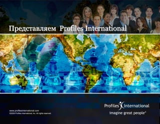 Представляем Profiles International




www.profilesinternational.com
©2009 Profiles International, Inc. All rights reserved.
 