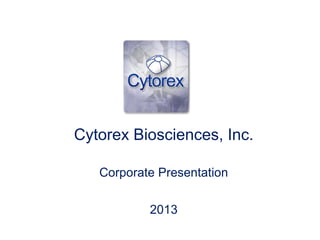 Cytorex Biosciences, Inc.
Corporate Presentation
2013
 