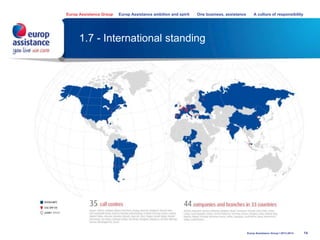 14
1.7 - International standing
Europ Assistance Group Europ Assistance ambition and spirit One business, assistance A culture of responsibility
Europ Assistance Group I 2013-2014
 