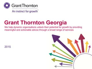 Grant Thornton Georgia
We help dynamic organisations unlock their potential for growth by providing
meaningful and actionable advice through a broad range of services
2015
 