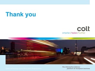 Thank you




© 2010 Colt Technology Services Group Limited. All rights reserved.
 