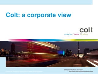 Colt: a corporate view




© 2010 Colt Technology Services Group Limited. All rights reserved.
 