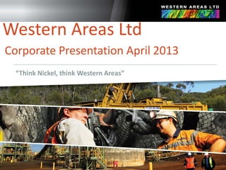 “Think Nickel, think Western Areas”
Western Areas Ltd
Corporate Presentation April 2013
 