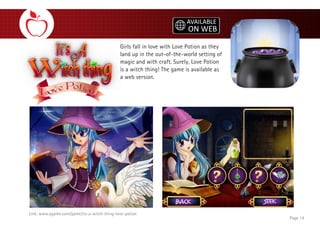 Girls fall in love with Love Potion as they
land up in the out-of-the-world setting of
magic and with craft. Surely, Love Potion
is a witch thing! The game is available as
a web version.
Page 14
Link: www.agame.com/game/its-a-witch-thing-love-potion
 