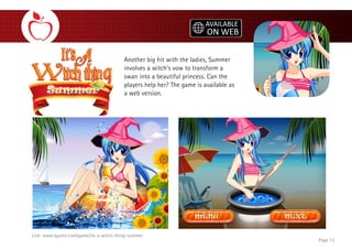 Another big hit with the ladies, Summer
involves a witch’s vow to transform a
swan into a beautiful princess. Can the
players help her? The game is available as
a web version.
Page 15
Link: www.agame.com/game/its-a-witch-thing-summer
 