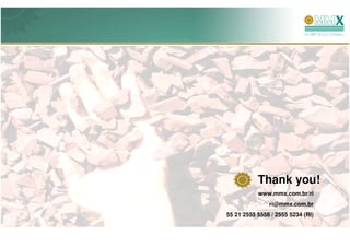 Thank you!
           www.mmx.com.br/ri
               ri@mmx.com.br
55 21 2555 5558 / 2555 5234 (RI)
 