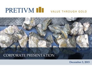 1
VALUE THROUGH GOLD
CORPORATE PRESENTATION
December 3, 2015
 