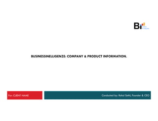 BUSINESSINELLIGENZE: COMPANY & PRODUCT INFORMATION.




For: CLIENT NAME                                        Conducted by: Rahul Sethi, Founder & CEO
 