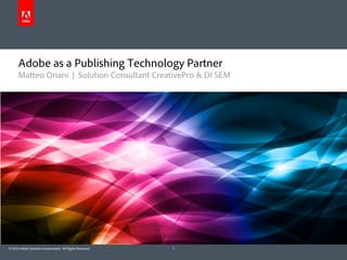 Adobe as a Publishing Technology Partner
      Matteo Oriani | Solution Consultant CreativePro & DI SEM




© 2012 Adobe Systems Incorporated. All Rights Reserved.   1
 