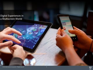 Digital Experiences in
a Multiscreen World




 © 2012 Adobe Systems Incorporated. All Rights Reserved.   5
 