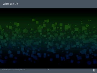What We Do




© 2012 Adobe Systems Incorporated. All Rights Reserved.   6
 