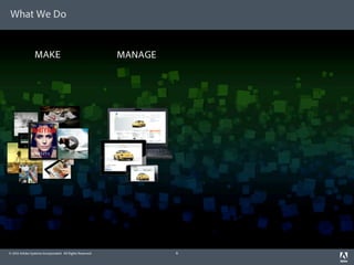 What We Do


                 MAKE                                     MANAGE




© 2012 Adobe Systems Incorporated. All Rights Reserved.            6
 