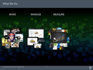 What We Do


                 MAKE                                     MANAGE       MEASURE




© 2012 Adobe Systems Incorporated. All Rights Reserved.            6
 