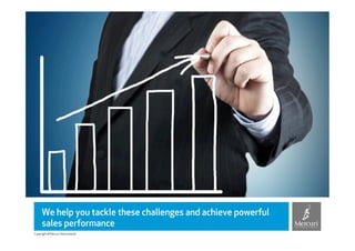 We help you tackle these challenges and achieve powerful
     sales performance
Copyright © Mercuri International
 