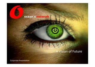 ocean´s network




                                 A Vision of Future

Corporate Presentation
 