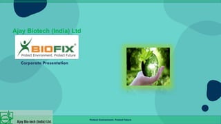 Ajay Biotech (India) Ltd
Corporate Presentation
Protect Environment. Protect Future
 