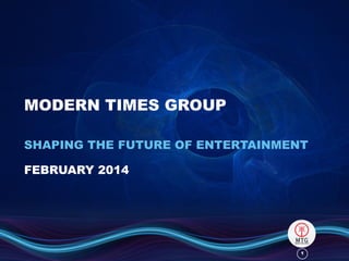 MODERN TIMES GROUP
SHAPING THE FUTURE OF ENTERTAINMENT
FEBRUARY 2014

1

 