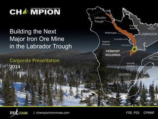 Building the Next
Major Iron Ore Mine
in the Labrador Trough
Corporate Presentation
2014

Oct 19th,2013

21 February 2014

| championironmines.com

FSE: P02

CPMNF

 