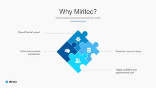Why Miritec?
Creative people technical innovations proven quality
Brand that is trusted
Extensive practical
experience
Powerful resource base
Highly qualified and
experienced staff
 